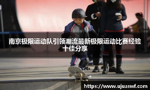 南京极限运动队引领潮流最新极限运动比赛经验十佳分享