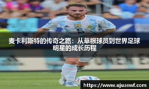 麦卡利斯特的传奇之路：从草根球员到世界足球明星的成长历程