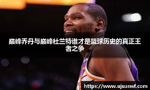 巅峰乔丹与巅峰杜兰特谁才是篮球历史的真正王者之争