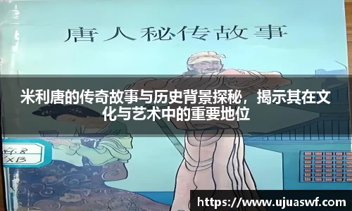 米利唐的传奇故事与历史背景探秘，揭示其在文化与艺术中的重要地位