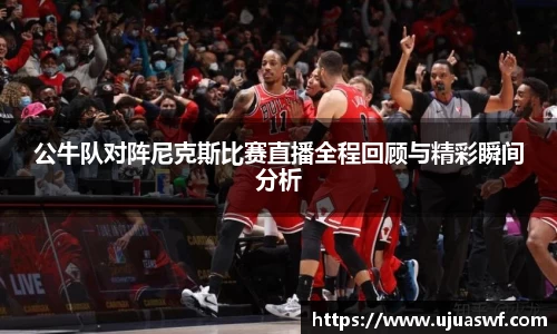 公牛队对阵尼克斯比赛直播全程回顾与精彩瞬间分析