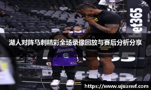 湖人对阵马刺精彩全场录像回放与赛后分析分享
