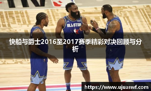 快船与爵士2016至2017赛季精彩对决回顾与分析