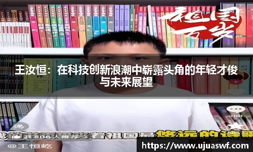 王汝恒：在科技创新浪潮中崭露头角的年轻才俊与未来展望