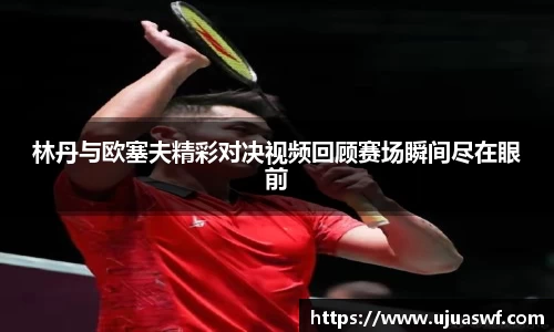 林丹与欧塞夫精彩对决视频回顾赛场瞬间尽在眼前