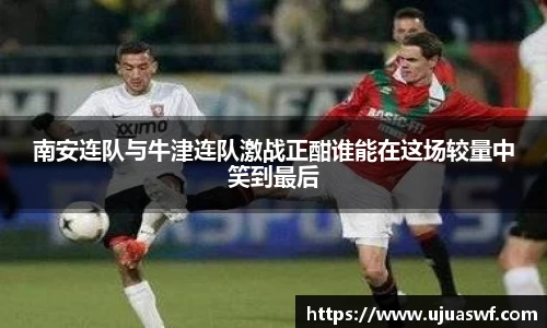 南安连队与牛津连队激战正酣谁能在这场较量中笑到最后