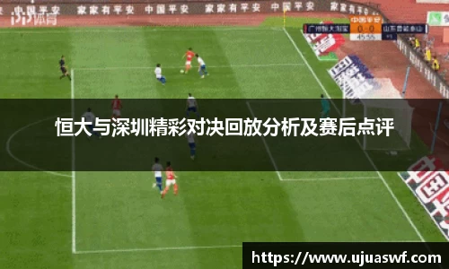 恒大与深圳精彩对决回放分析及赛后点评