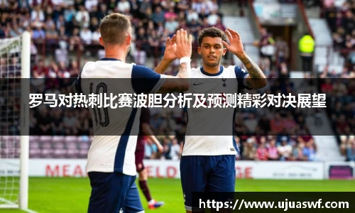 罗马对热刺比赛波胆分析及预测精彩对决展望