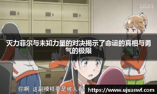 灭力菲尔与未知力量的对决揭示了命运的真相与勇气的极限