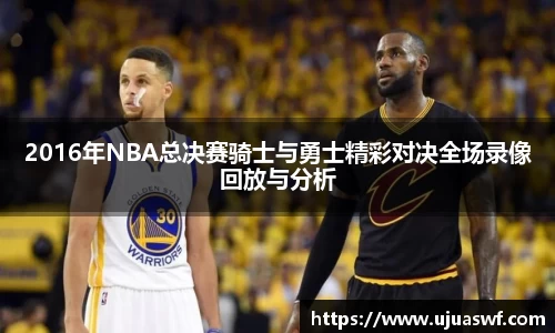 2016年NBA总决赛骑士与勇士精彩对决全场录像回放与分析