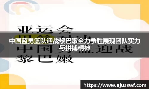 中国蓝男篮队迎战黎巴嫩全力争胜展现团队实力与拼搏精神