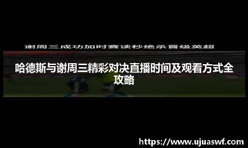 哈德斯与谢周三精彩对决直播时间及观看方式全攻略