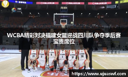 WCBA精彩对决福建女篮迎战四川队争夺季后赛宝贵席位