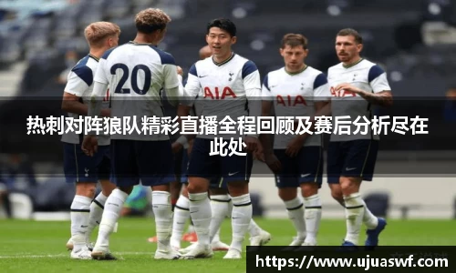 热刺对阵狼队精彩直播全程回顾及赛后分析尽在此处