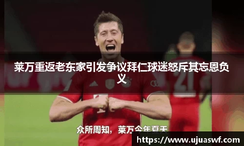 莱万重返老东家引发争议拜仁球迷怒斥其忘恩负义