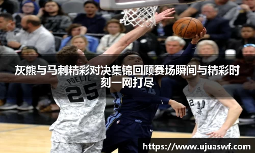 灰熊与马刺精彩对决集锦回顾赛场瞬间与精彩时刻一网打尽