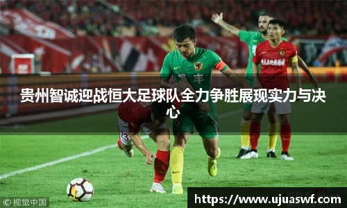 贵州智诚迎战恒大足球队全力争胜展现实力与决心