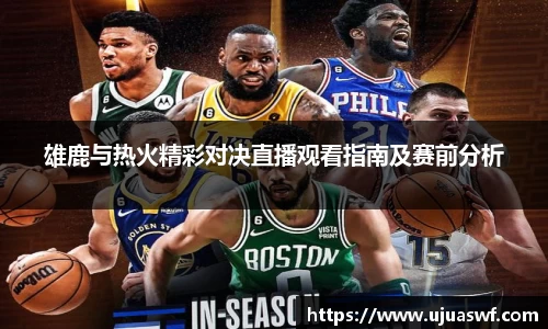 雄鹿与热火精彩对决直播观看指南及赛前分析