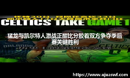 猛龙与凯尔特人激战正酣比分胶着双方争夺季后赛关键胜利