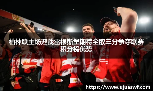 柏林联主场迎战雷根斯堡期待全取三分争夺联赛积分榜优势