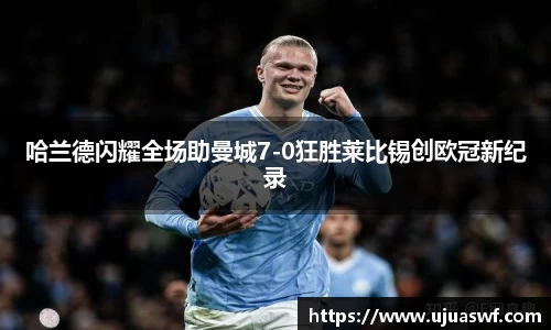 哈兰德闪耀全场助曼城7-0狂胜莱比锡创欧冠新纪录