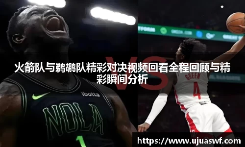 火箭队与鹈鹕队精彩对决视频回看全程回顾与精彩瞬间分析