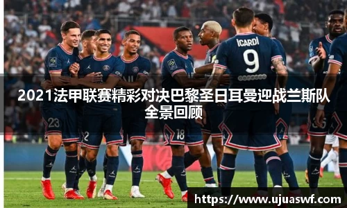 2021法甲联赛精彩对决巴黎圣日耳曼迎战兰斯队全景回顾