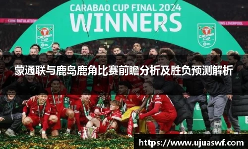蒙通联与鹿岛鹿角比赛前瞻分析及胜负预测解析