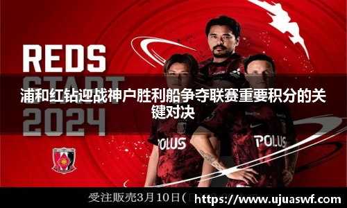 浦和红钻迎战神户胜利船争夺联赛重要积分的关键对决