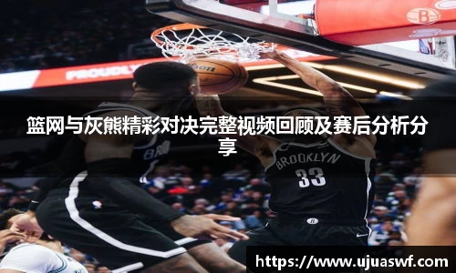 篮网与灰熊精彩对决完整视频回顾及赛后分析分享