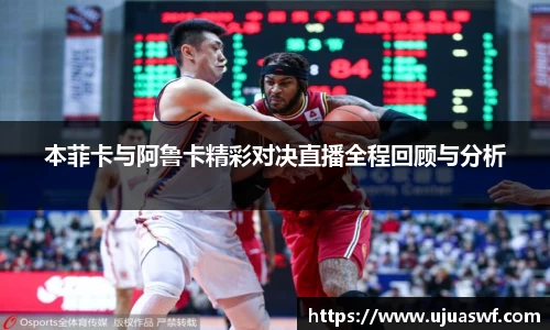 本菲卡与阿鲁卡精彩对决直播全程回顾与分析