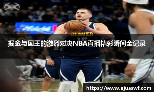 掘金与国王的激烈对决NBA直播精彩瞬间全记录
